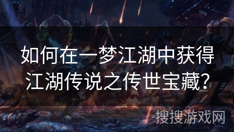 如何在一梦江湖中获得江湖传说之传世宝藏？