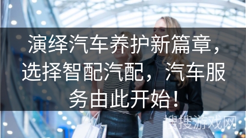 演绎汽车养护新篇章，选择智配汽配，汽车服务由此开始！
