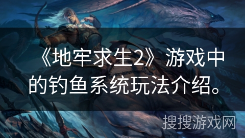 《地牢求生2》游戏中的钓鱼系统玩法介绍。 《地牢求生2》游戏中的钓鱼系统玩法介绍。