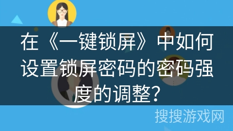 在《一键锁屏》中如何设置锁屏密码的密码强度的调整? 在《一键锁屏》中如何设置锁屏密码的密码强度的调整?