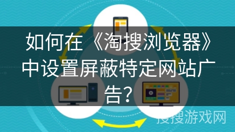 如何在《淘搜浏览器》中设置屏蔽特定网站广告? 如何在《淘搜浏览器》中设置屏蔽特定网站广告?