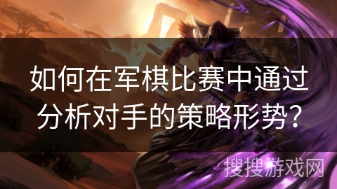 如何在军棋比赛中通过分析对手的策略形势？