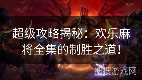 超级攻略揭秘：欢乐麻将全集的制胜之道！