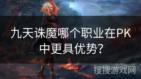 九天诛魔哪个职业在PK中更具优势？