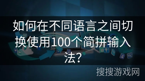 如何在不同语言之间切换使用100个简拼输入法? 如何在不同语言之间切换使用100个简拼输入法?