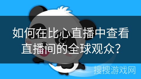 如何在比心直播中查看直播间的全球观众？