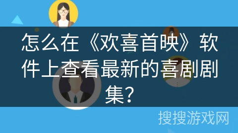 怎么在《欢喜首映》软件上查看最新的喜剧剧集? 怎么在《欢喜首映》软件上查看最新的喜剧剧集?