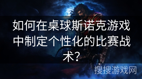 如何在桌球斯诺克游戏中制定个性化的比赛战术？