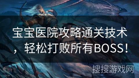 宝宝医院攻略通关技术,轻松打败所有BOSS! 宝宝医院攻略通关技术,轻松打败所有BOSS!