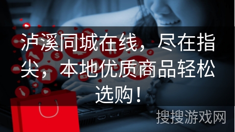 泸溪同城在线，尽在指尖，本地优质商品轻松选购！