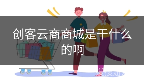 创客云商商城是干什么的啊