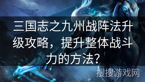 三国志之九州战阵法升级攻略，提升整体战斗力的方法？