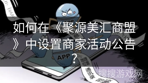 如何在《聚源美汇商盟》中设置商家活动公告? 如何在《聚源美汇商盟》中设置商家活动公告?