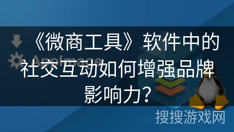 《微商工具》软件中的社交互动如何增强品牌影响力？