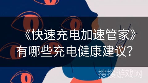《快速充电加速管家》有哪些充电健康建议? 《快速充电加速管家》有哪些充电健康建议?
