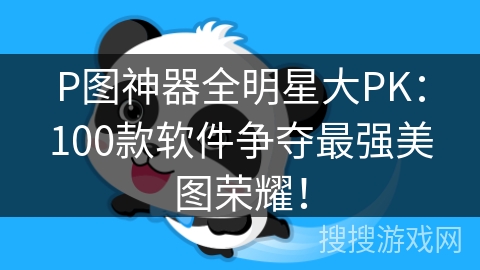 P图神器全明星大PK：100款软件争夺最强美图荣耀！