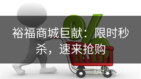 裕福商城巨献：限时秒杀，速来抢购
