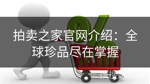 拍卖之家官网介绍：全球珍品尽在掌握