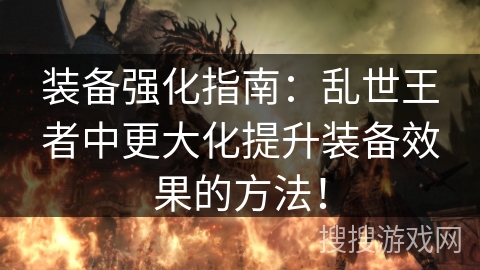 装备强化指南：乱世王者中更大化提升装备效果的方法！