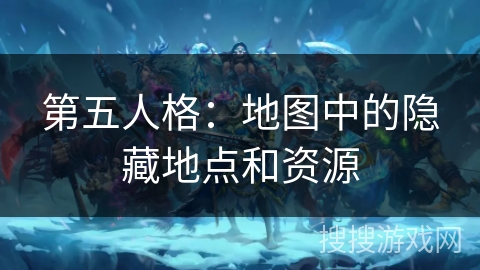 第五人格：地图中的隐藏地点和资源