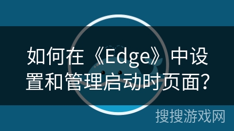 如何在《Edge》中设置和管理启动时页面？