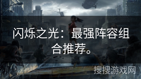 闪烁之光：最强阵容组合推荐。