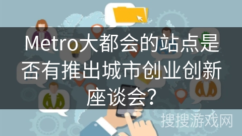 Metro大都会的站点是否有推出城市创业创新座谈会？