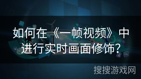 如何在《一帧视频》中进行实时画面修饰？