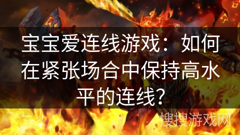 宝宝爱连线游戏：如何在紧张场合中保持高水平的连线？