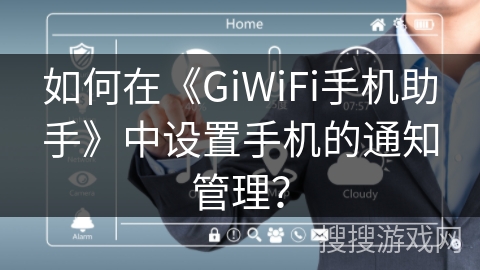 如何在《GiWiFi手机助手》中设置手机的通知管理? 如何在《GiWiFi手机助手》中设置手机的通知管理?