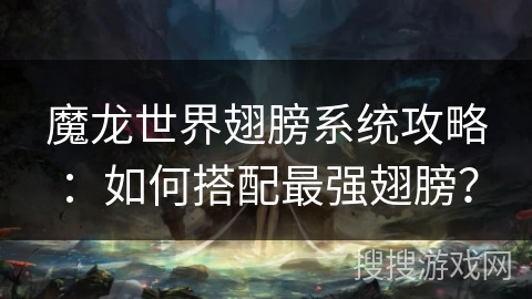 魔龙世界翅膀系统攻略：如何搭配最强翅膀？