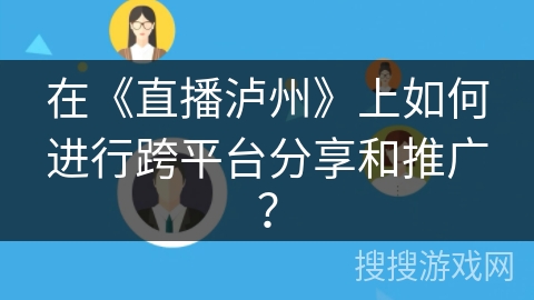 在《直播泸州》上如何进行跨平台分享和推广？
