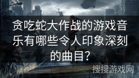 贪吃蛇大作战的游戏音乐有哪些令人印象深刻的曲目? 贪吃蛇大作战的游戏音乐有哪些令人印象深刻的曲目?