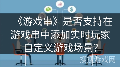 《游戏串》是否支持在游戏串中添加实时玩家自定义游戏场景？