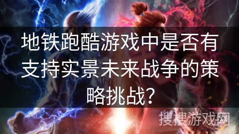 地铁跑酷游戏中是否有支持实景未来战争的策略挑战？