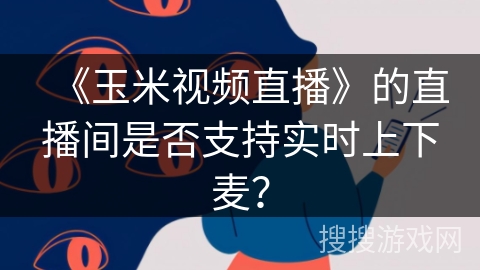 《玉米视频直播》的直播间是否支持实时上下麦？