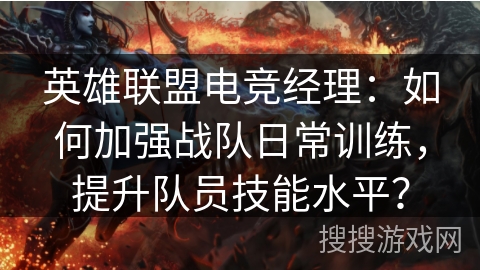 英雄联盟电竞经理:如何加强战队日常训练,提升队员技能水平? 英雄联盟电竞经理:如何加强战队日常训练,提升队员技能水平?