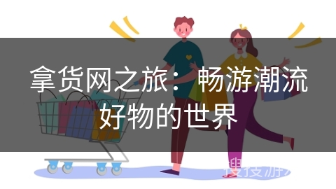 拿货网之旅：畅游潮流好物的世界