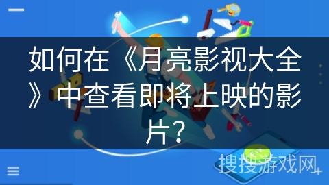 如何在《月亮影视大全》中查看即将上映的影片? 如何在《月亮影视大全》中查看即将上映的影片?