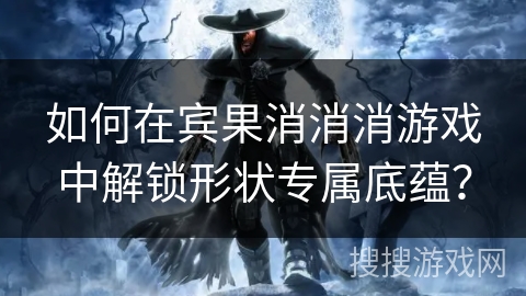 如何在宾果消消消游戏中解锁形状专属底蕴？