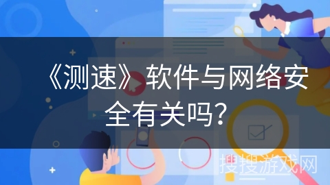 《测速》软件与网络安全有关吗? 《测速》软件与网络安全有关吗?