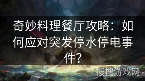 奇妙料理餐厅攻略:如何应对突发停水停电事件? 奇妙料理餐厅攻略:如何应对突发停水停电事件?