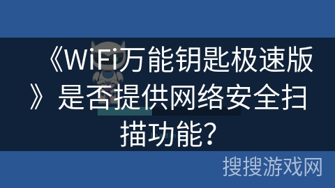 《WiFi万能钥匙极速版》是否提供网络安全扫描功能? 《WiFi万能钥匙极速版》是否提供网络安全扫描功能?