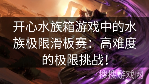 开心水族箱游戏中的水族极限滑板赛：高难度的极限挑战！
