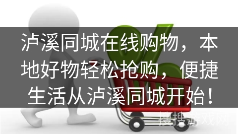 泸溪同城在线购物，本地好物轻松抢购，便捷生活从泸溪同城开始！