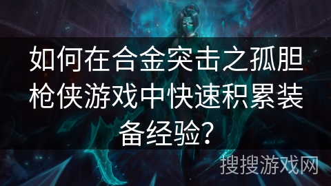 如何在合金突击之孤胆枪侠游戏中快速积累装备经验？