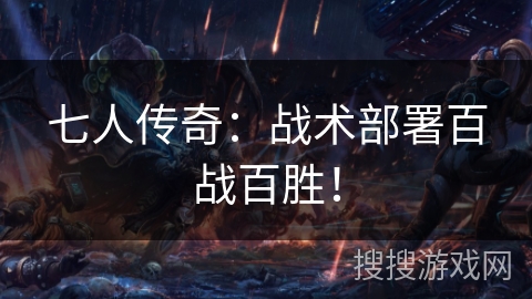 七人传奇:战术部署百战百胜! 七人传奇:战术部署百战百胜!