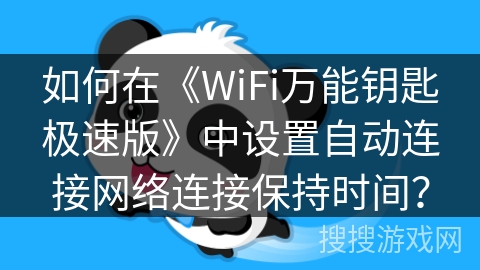 如何在《WiFi万能钥匙极速版》中设置自动连接网络连接保持时间? 如何在《WiFi万能钥匙极速版》中设置自动连接网络连接保持时间?
