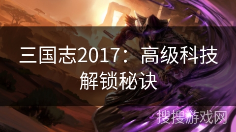 三国志2017：高级科技解锁秘诀