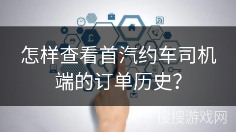 怎样查看首汽约车司机端的订单历史？